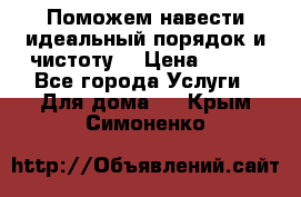 Поможем навести идеальный порядок и чистоту! › Цена ­ 100 - Все города Услуги » Для дома   . Крым,Симоненко